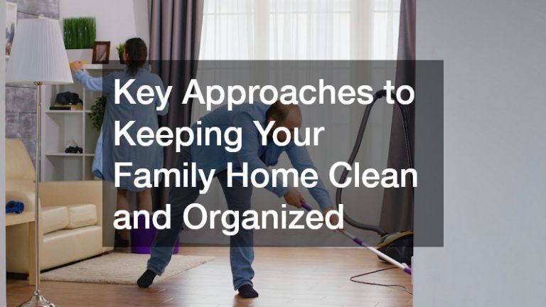 Key Approaches to Keeping Your Family Home Clean and Organized